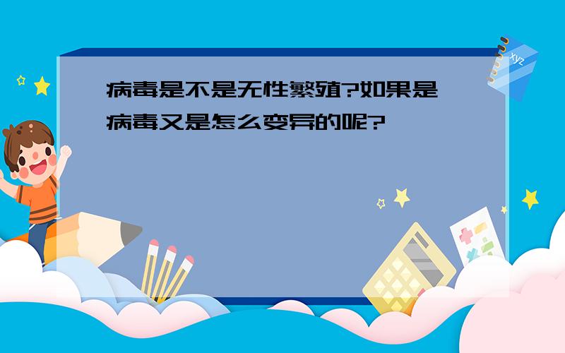 病毒是不是无性繁殖?如果是,病毒又是怎么变异的呢?