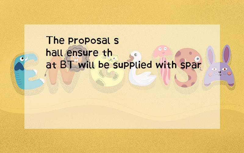 The proposal shall ensure that BT will be supplied with spar