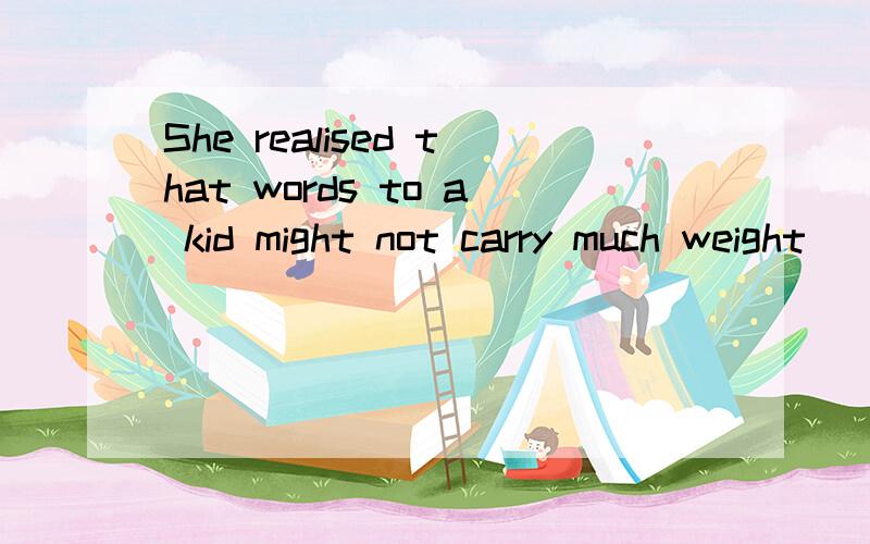 She realised that words to a kid might not carry much weight