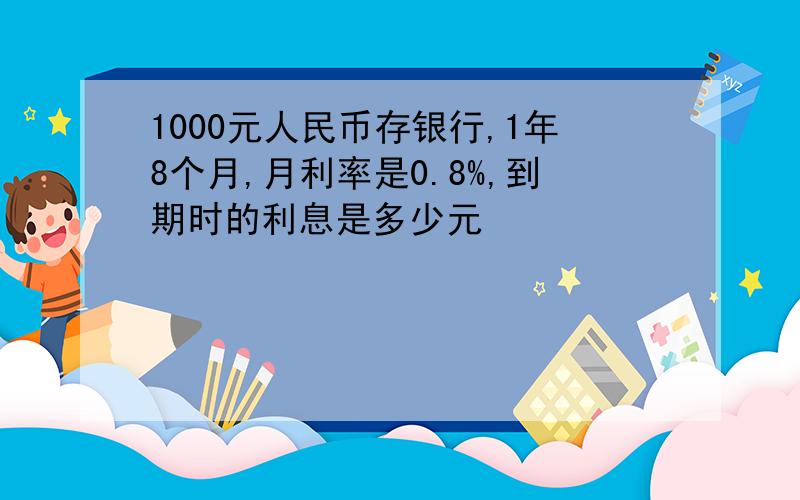 1000元人民币存银行,1年8个月,月利率是0.8%,到期时的利息是多少元