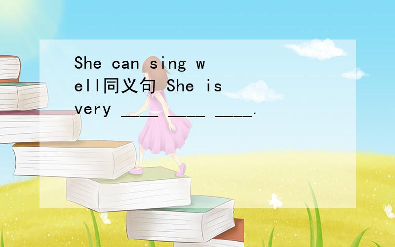 She can sing well同义句 She is very ____ ____ ____.