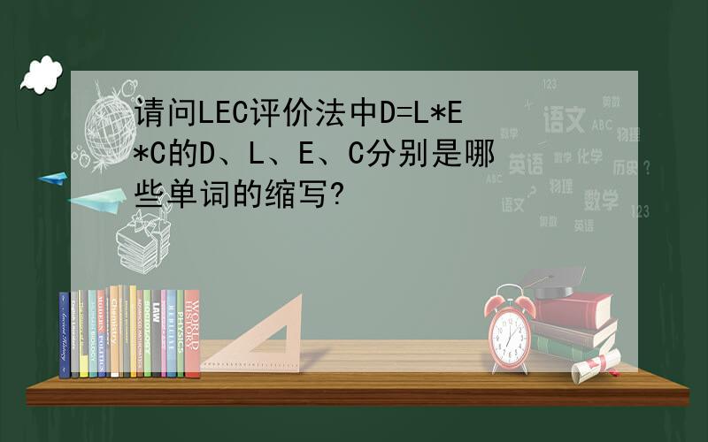 请问LEC评价法中D=L*E*C的D、L、E、C分别是哪些单词的缩写?