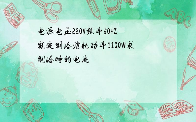 电源电压220V频率50HZ额定制冷消耗功率1100W求制冷时的电流