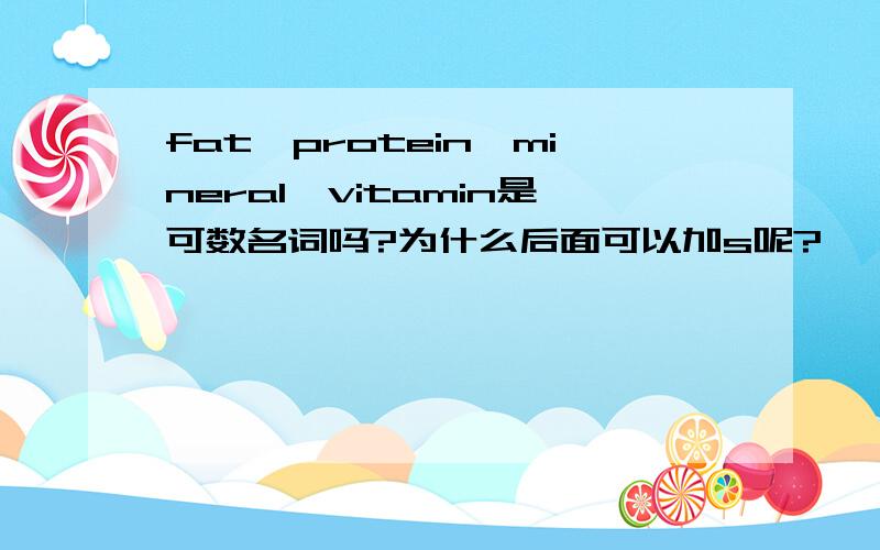 fat,protein,mineral,vitamin是可数名词吗?为什么后面可以加s呢?