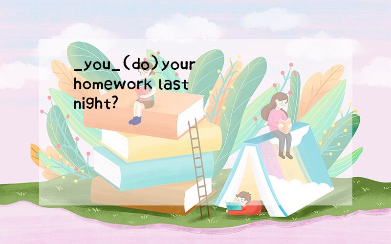 _you_(do)your homework last night?
