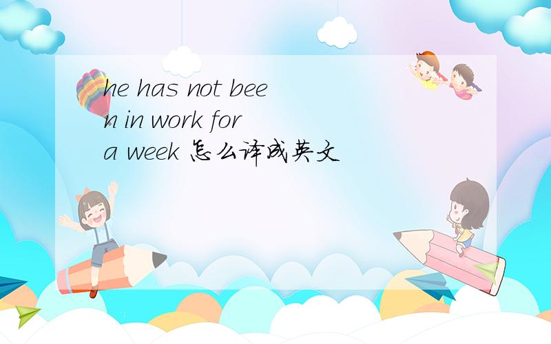 he has not been in work for a week 怎么译成英文