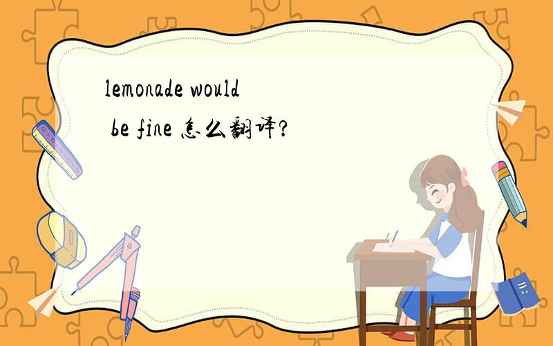 lemonade would be fine 怎么翻译?