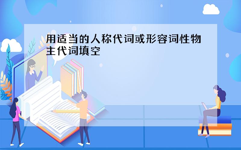 用适当的人称代词或形容词性物主代词填空