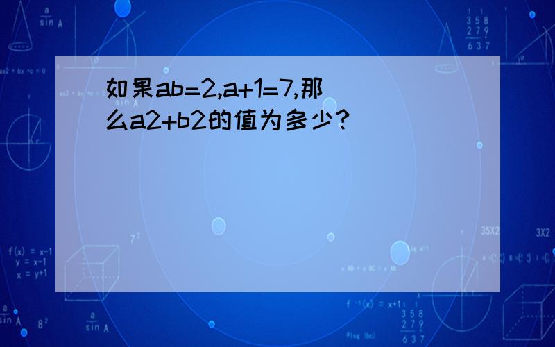 如果ab=2,a+1=7,那么a2+b2的值为多少?