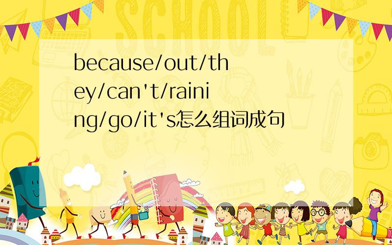 because/out/they/can't/raining/go/it's怎么组词成句