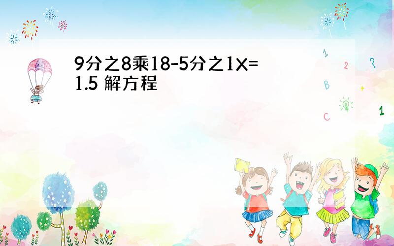 9分之8乘18-5分之1X=1.5 解方程