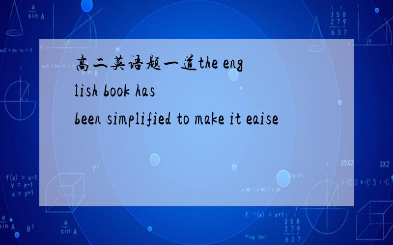 高二英语题一道the english book has been simplified to make it eaise