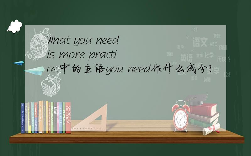 What you need is more practice.中的主语you need作什么成分?