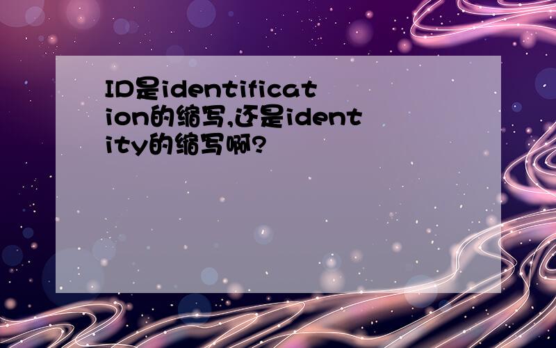 ID是identification的缩写,还是identity的缩写啊?