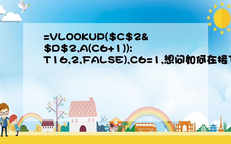 =VLOOKUP($C$2&$D$2,A(C6+1)):T16,2,FALSE),C6=1,想问如何在接下来的区域查找,