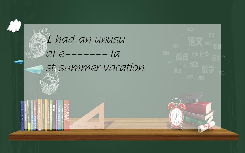 I had an unusual e------- last summer vacation.