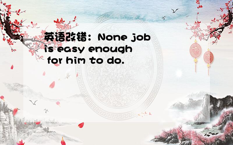 英语改错：None job is easy enough for him to do.