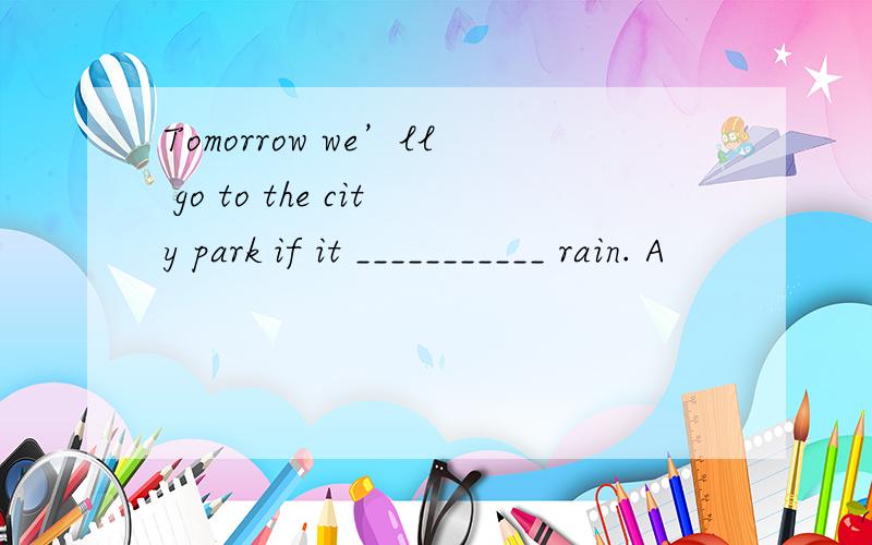 Tomorrow we’ll go to the city park if it ___________ rain. A