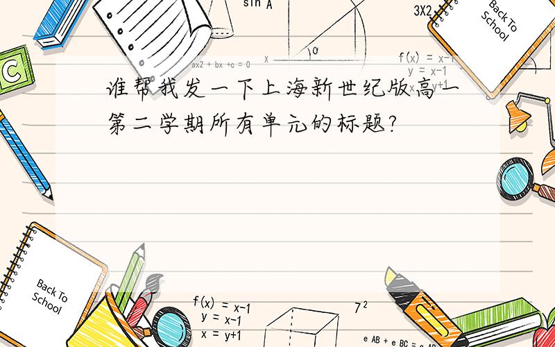 谁帮我发一下上海新世纪版高一第二学期所有单元的标题?