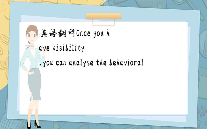 英语翻译Once you have visibility,you can analyse the behavioral