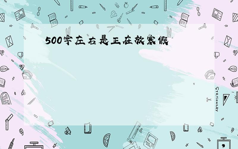 500字左右是正在放寒假