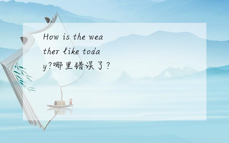 How is the weather like today?哪里错误了?