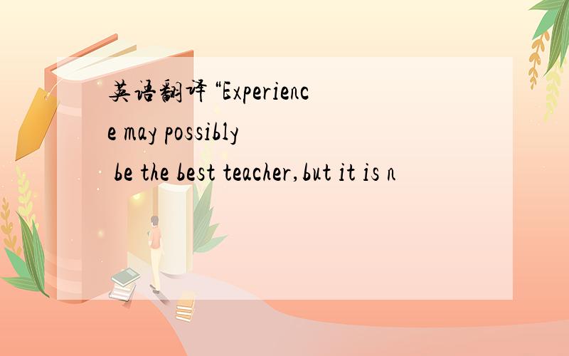 英语翻译“Experience may possibly be the best teacher,but it is n