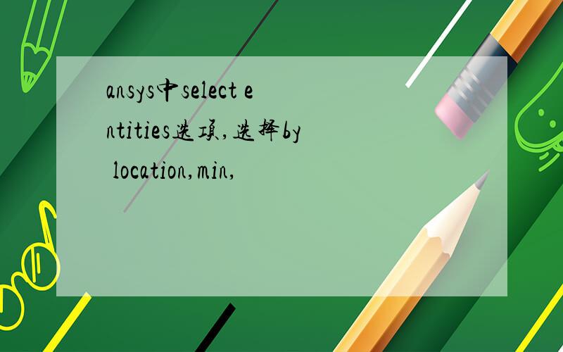 ansys中select entities选项,选择by location,min,