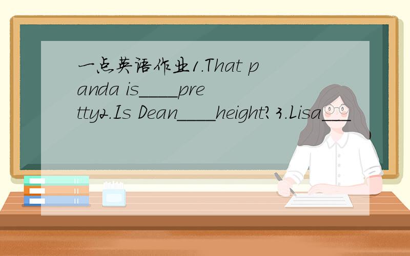 一点英语作业1.That panda is____pretty2.Is Dean____height?3.Lisa___