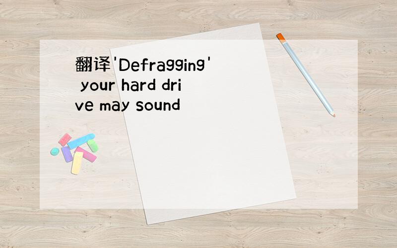 翻译'Defragging' your hard drive may sound