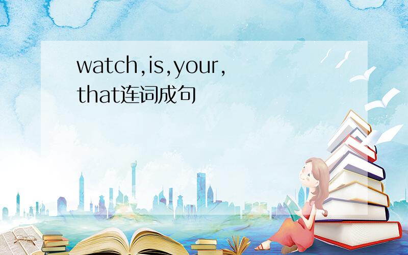 watch,is,your,that连词成句
