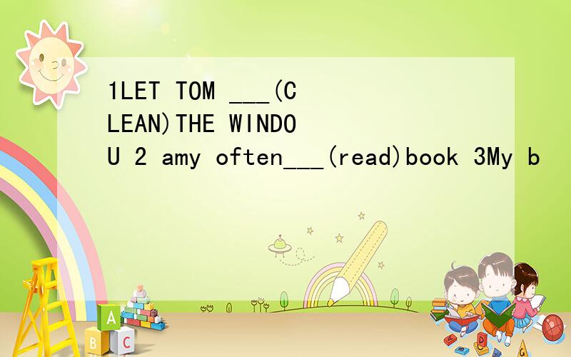 1LET TOM ___(CLEAN)THE WINDOU 2 amy often___(read)book 3My b