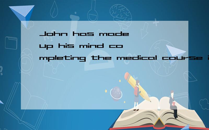 John has made up his mind completing the medical course in o