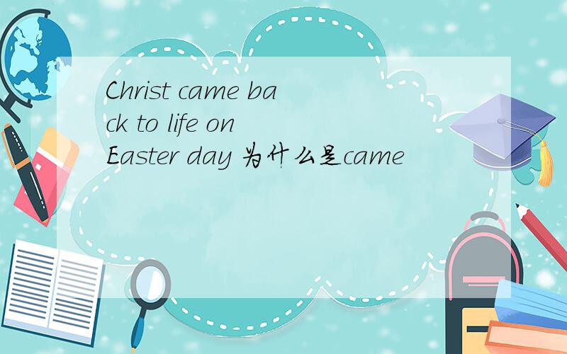 Christ came back to life on Easter day 为什么是came