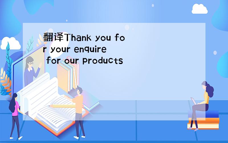 翻译Thank you for your enquire for our products