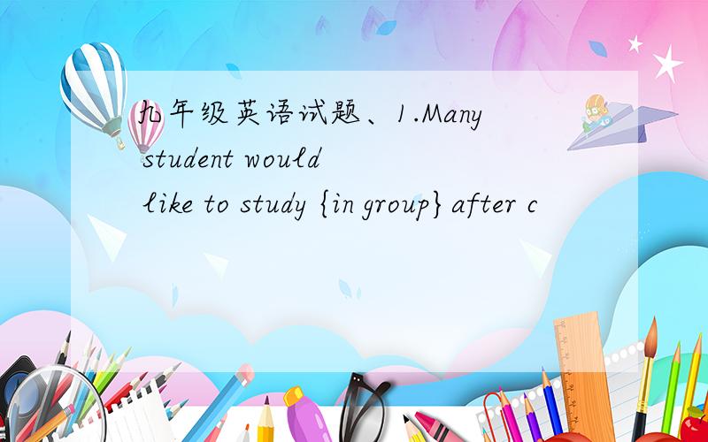 九年级英语试题、1.Many student would like to study {in group}after c