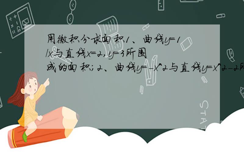 用微积分求面积1、曲线y=1/x与直线x=2,y=3所围成的面积；2、曲线y=-x^2与直线y=x^2-2所围成的面积还