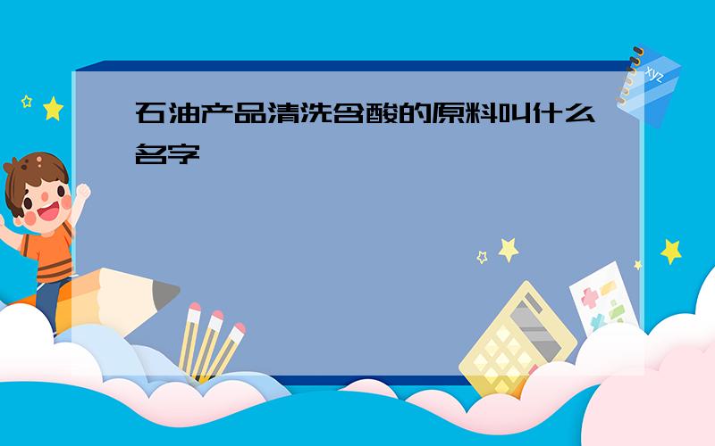 石油产品清洗含酸的原料叫什么名字