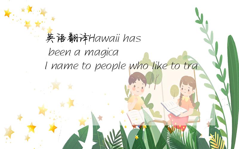 英语翻译Hawaii has been a magical name to people who like to tra