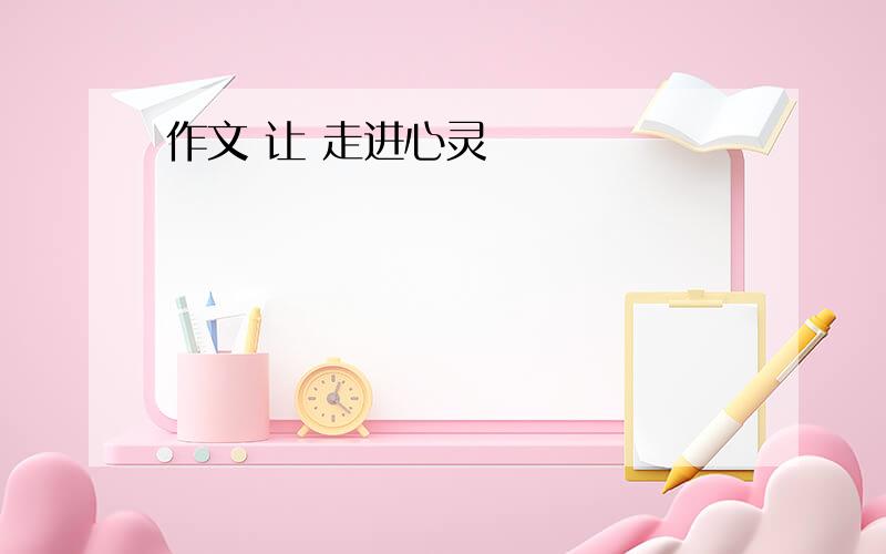 作文 让 走进心灵