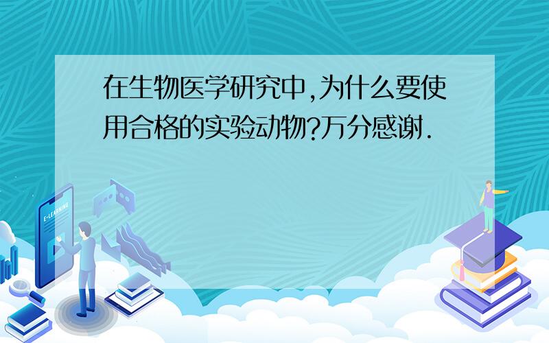 在生物医学研究中,为什么要使用合格的实验动物?万分感谢.