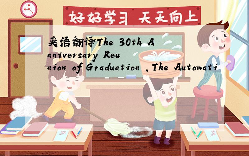 英语翻译The 30th Anniversary Reunion of Graduation ,The Automati