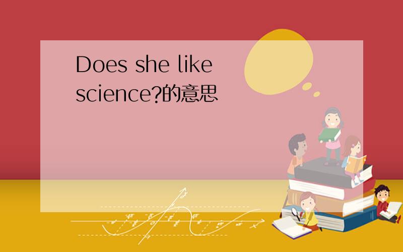 Does she like science?的意思