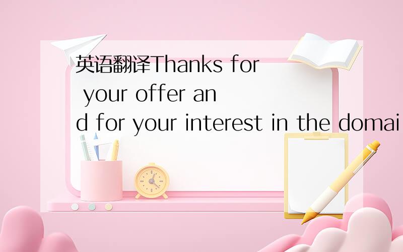 英语翻译Thanks for your offer and for your interest in the domai