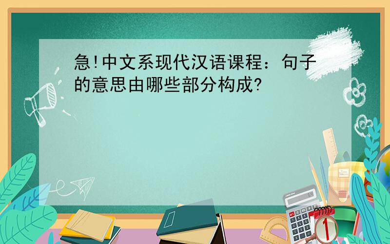 急!中文系现代汉语课程：句子的意思由哪些部分构成?