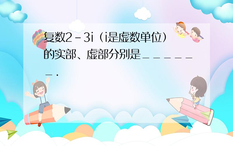 复数2-3i（i是虚数单位）的实部、虚部分别是______．