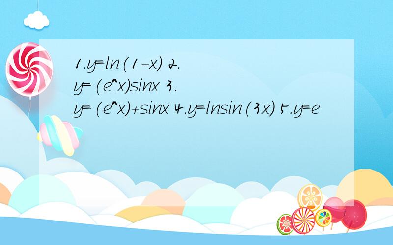 1.y=ln(1-x) 2.y=(e^x)sinx 3.y=(e^x)+sinx 4.y=lnsin(3x) 5.y=e
