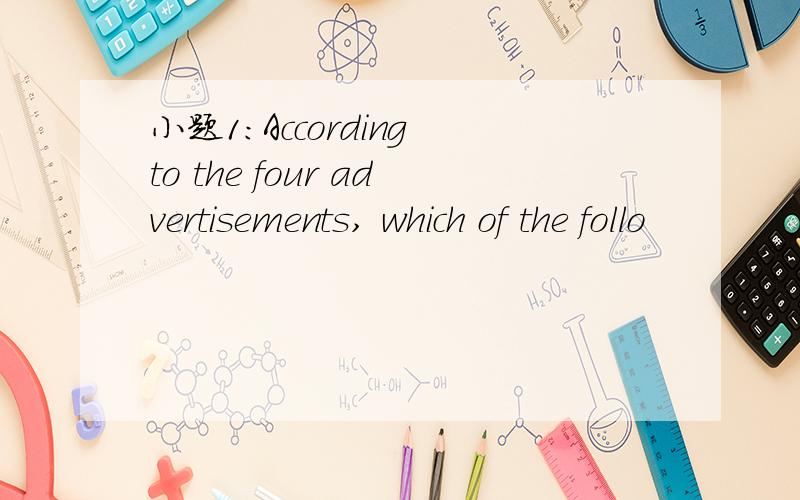 小题1:According to the four advertisements, which of the follo