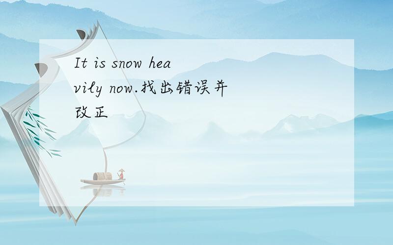 It is snow heavily now.找出错误并改正