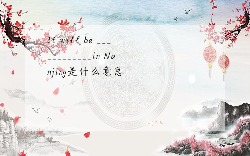 It will be ____________in Nanjing是什么意思